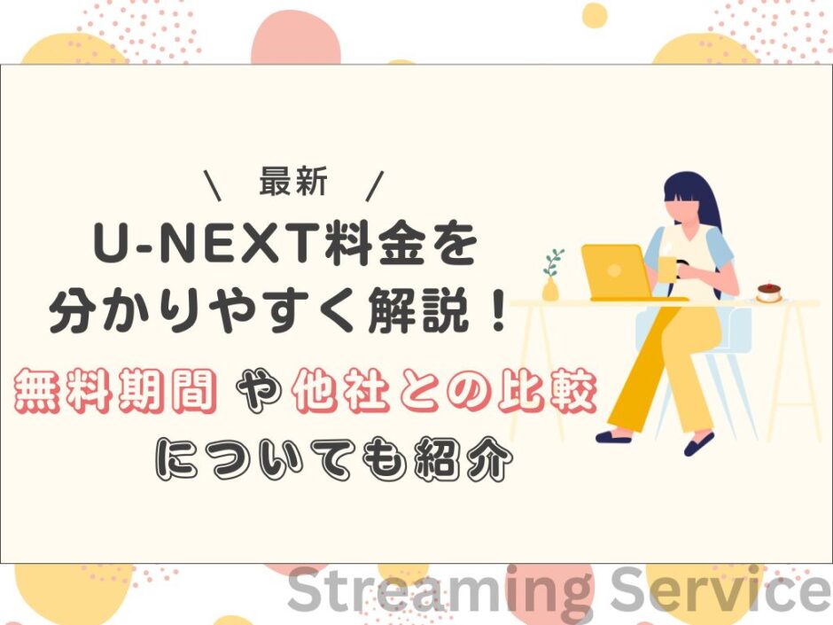 最新】U-NEXT料金を分かりやすく解説！無料期間や他社との比較について