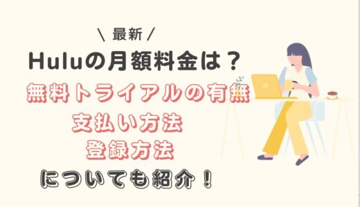 【最新】Huluの月額料金は？無料トライアルの有無や支払い方法、登録方法について徹底解説！