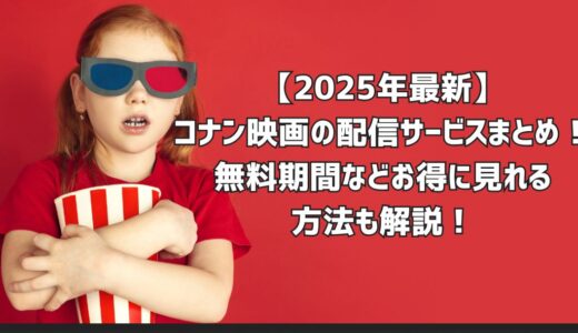 【2025年最新】コナン映画の配信サービスまとめ！無料期間などお得に見れる方法も解説！