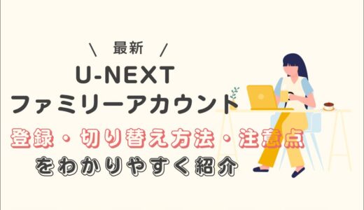 U-NEXTファミリーアカウント｜登録・切り替え方法と注意点を分かりやすく解説！
