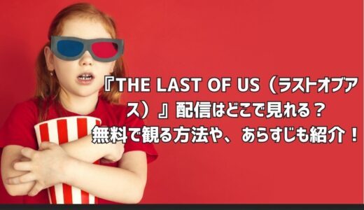 『THE LAST OF US（ラストオブアス）』配信はどこで見れる？無料で観る方法や、あらすじも紹介！