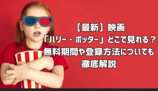 【最新】映画「ハリー・ポッター」どこで見れる？無料期間や登録方法についても徹底解説