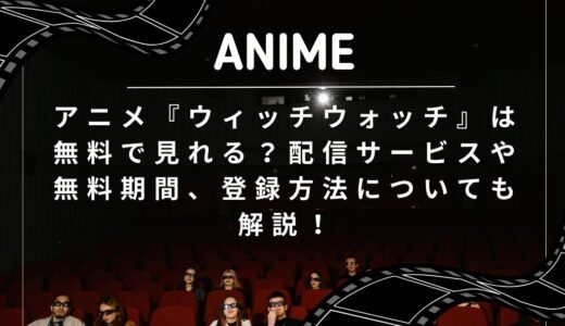 アニメ『ウィッチウォッチ』は無料で見れる？配信サービスや無料期間、登録方法についても解説！