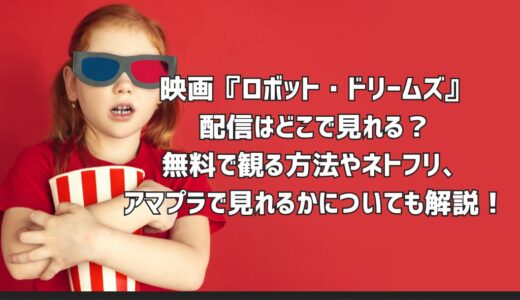 映画『ロボット・ドリームズ』配信はどこで見れる？無料で観る方法やネトフリ、アマプラで見れるかについても解説！