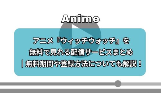 アニメ『ウィッチウォッチ』は無料で見れる？配信サービスや無料期間、登録方法についても解説！