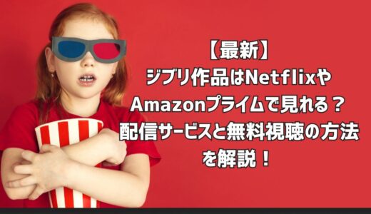 【最新】ジブリ作品はNetflixやAmazonプライムで見れる？配信サービスと無料視聴の方法を解説！