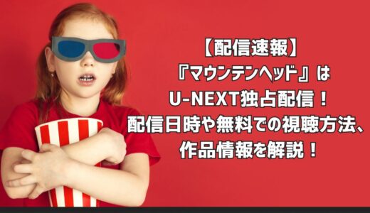 【配信速報】『マウンテンヘッド』はU-NEXT独占配信！配信日時や無料での視聴方法、作品情報を解説！