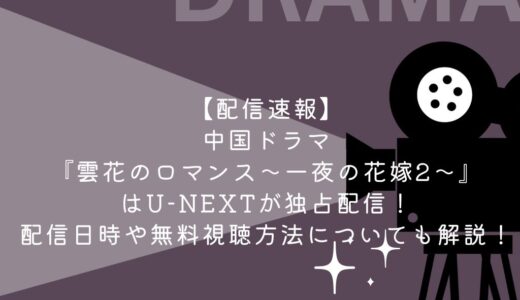 【配信速報】中国ドラマ『雲花のロマンス～一夜の花嫁2～』はU-NEXTが独占配信！配信日時や無料視聴方法についても解説！