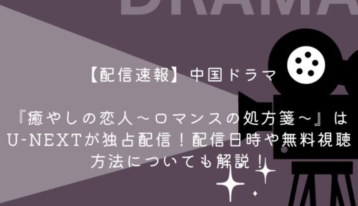 【配信速報】中国ドラマ『癒やしの恋人～ロマンスの処方箋～』はU-NEXTが独占配信！配信日時や無料視聴方法についても解説！