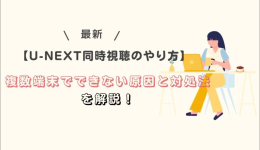 【U-NEXT同時視聴のやり方】複数端末でできない原因と対処法を解説！