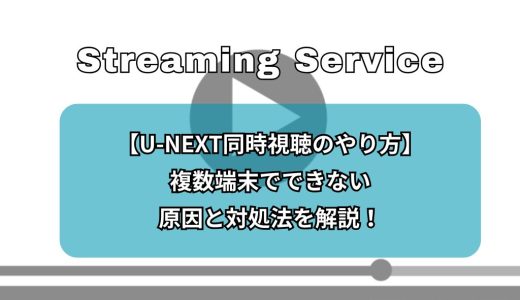【U-NEXT同時視聴のやり方】複数端末でできない原因と対処法を解説！