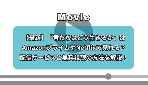 【最新】『君たちはどう生きるか』はAmazonプライムやNetflixで見れる？配信サービスと無料視聴の方法を解説！