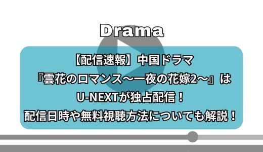 【配信速報】中国ドラマ『雲花のロマンス～一夜の花嫁2～』はU-NEXTが独占配信！配信日時や無料視聴方法についても解説！