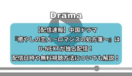 【配信速報】中国ドラマ『癒やしの恋人～ロマンスの処方箋～』はU-NEXTが独占配信！配信日時や無料視聴方法についても解説！