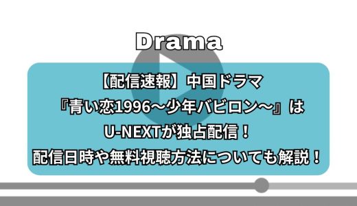 【配信速報】中国ドラマ『青い恋1996～少年バビロン～』はU-NEXTが独占配信！配信日時や無料視聴方法についても解説！