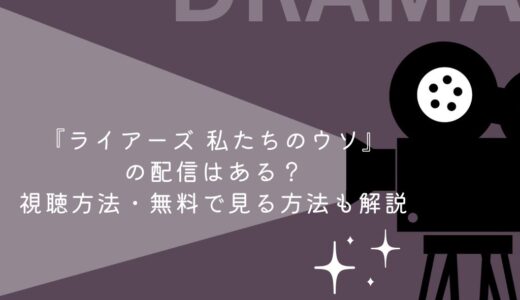 『ライアーズ 私たちのウソ』の配信はある？視聴方法・無料で見る方法も解説