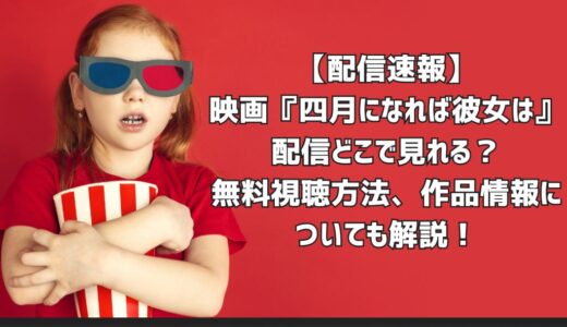 【配信速報】映画『四月になれば彼女は』配信どこで見れる？無料視聴方法、作品情報についても解説！