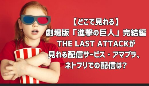 【どこで見れる】劇場版「進撃の巨人」完結編 THE LAST ATTACKが見れる配信サービス・アマプラ、ネトフリでの配信は?