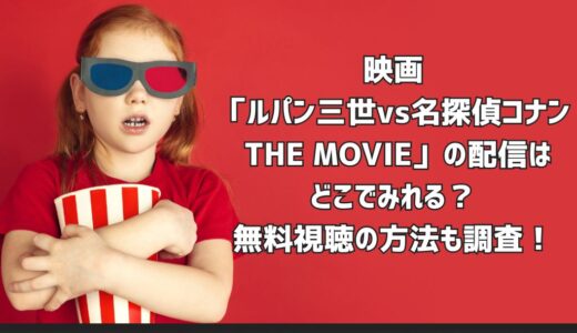 映画「ルパン三世vs名探偵コナン THE MOVIE」の配信はどこでみれる？無料視聴の方法も調査！