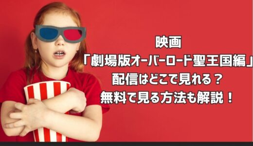 映画「劇場版オーバーロード聖王国編」配信はどこで見れる？無料で見る方法も解説！