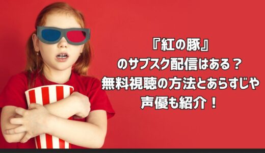 『紅の豚』のサブスク配信はある？無料視聴の方法とあらすじや声優も紹介！