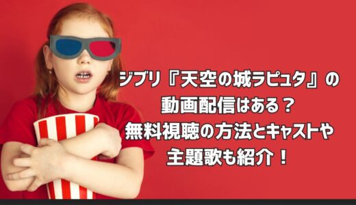 ジブリ『天空の城ラピュタ』の動画配信はある？無料視聴の方法とキャストや主題歌も紹介！