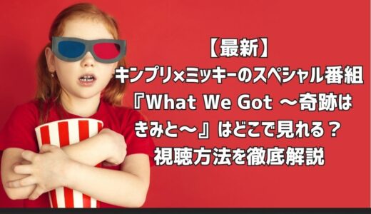 【最新】キンプリ×ミッキーのスペシャル番組『What We Got ～奇跡はきみと～』はどこで見れる？視聴方法を徹底解説