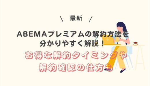 ABEMAプレミアムの解約方法を分かりやすく解説！お得な解約タイミングや解約確認の仕方も