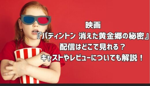 映画『パディントン 消えた黄金郷の秘密』配信はどこで見れる？キャストやレビューについても解説！