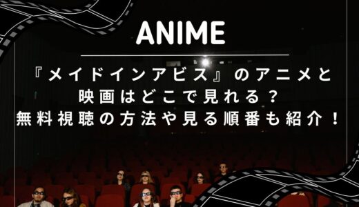 『メイドインアビス』のアニメと映画はどこで見れる？無料視聴の方法や見る順番も紹介！