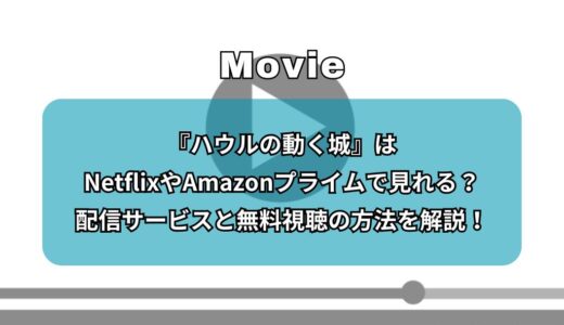 『ハウルの動く城』はNetflixやAmazonプライムで見れる？配信サービスと無料視聴の方法を解説！