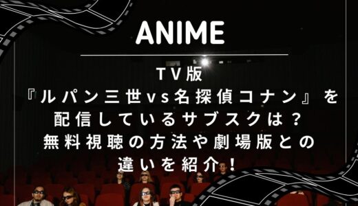 TV版『ルパン三世vs名探偵コナン』を配信しているサブスクは？無料視聴の方法や劇場版との違いを紹介！