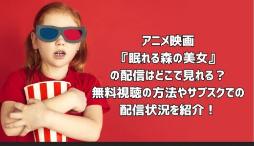 アニメ映画『眠れる森の美女』の配信はどこで見れる？無料視聴の方法やサブスクでの配信状況を紹介！