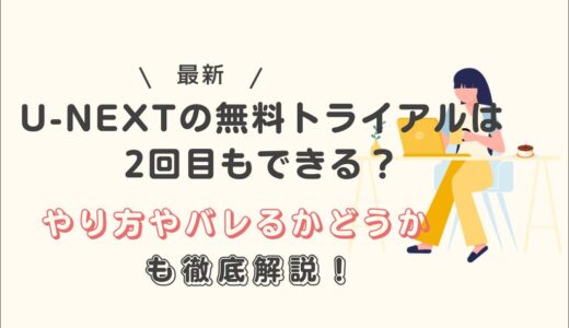 U-NEXTの無料トライアルは2回目もできる？やり方やバレるかどうかも徹底解説！