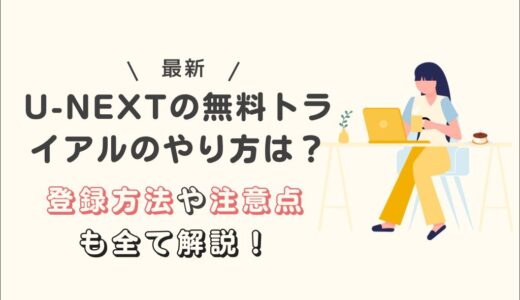 U-NEXTの無料トライアルのやり方は？登録方法や注意点も全て解説！