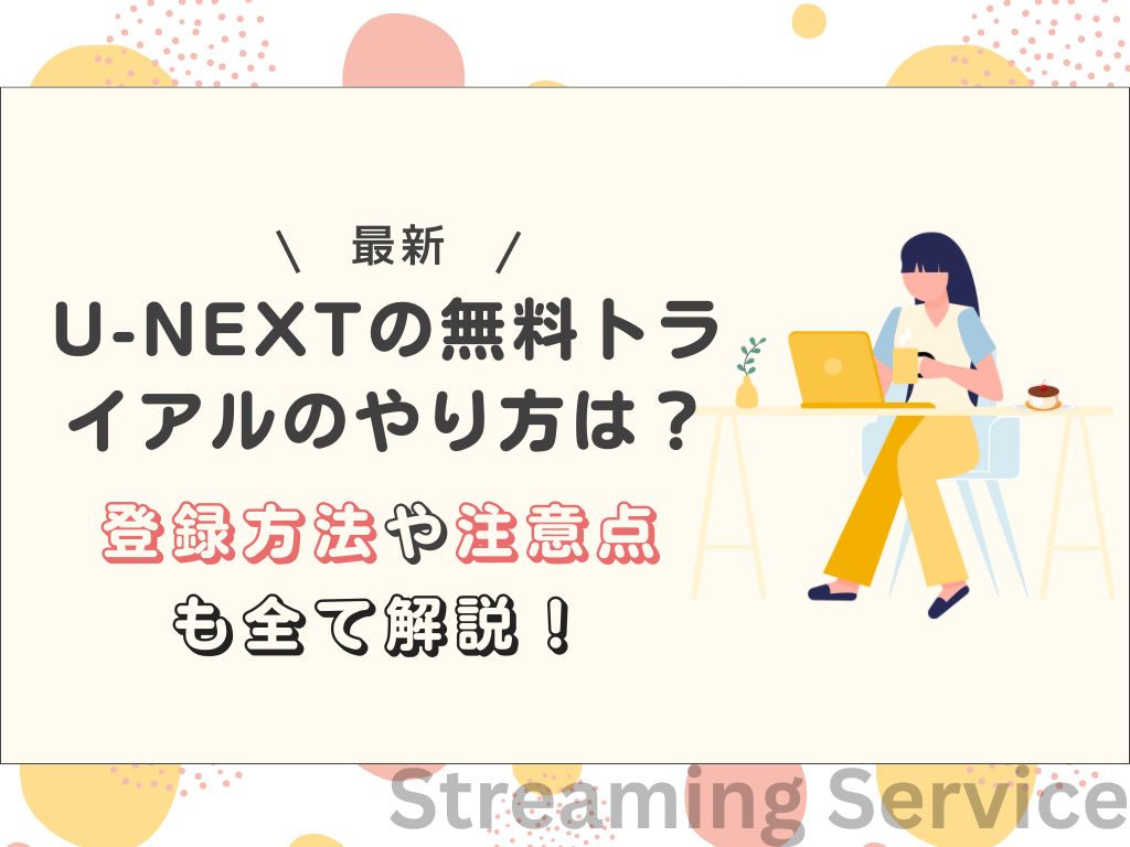 U-NEXTの無料トライアルのやり方は？登録方法や注意点も全て解説！