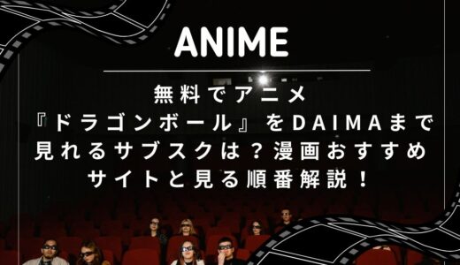 無料でアニメ『ドラゴンボール』をDAIMAまで見れるサブスクは？漫画おすすめサイトと見る順番解説！
