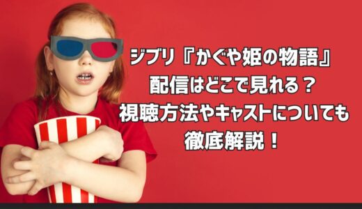 ジブリ『かぐや姫の物語』配信はどこで見れる？視聴方法やキャストについても徹底解説！