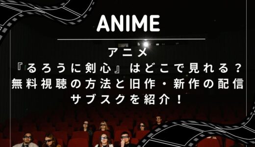 アニメ『るろうに剣心』はどこで見れる？無料視聴の方法と旧作・新作の配信サブスクを紹介！