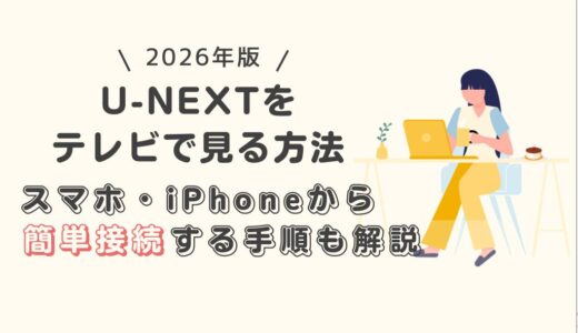 【2026年版】U-NEXTをテレビで見る方法｜スマホ・iPhoneから簡単接続する手順も解説