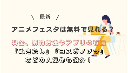 アニメフェスタは無料で見れる？料金、解約方法やアプリの有無、『ぬきたし』『ヨスガノソラ』などの人気作も紹介！