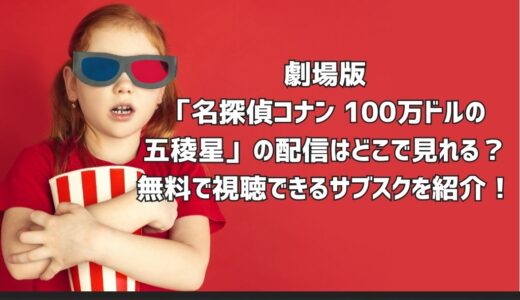 劇場版「名探偵コナン １００万ドルの五稜星」の配信はどこで見れる？無料で視聴できるサブスクを紹介！