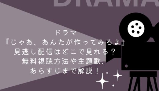 ドラマ『じゃあ、あんたが作ってみろよ』見逃し配信はどこで見れる？無料視聴方法や主題歌、あらすじまで解説！