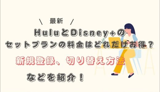 HuluとDisney+のセットプランの料金はどれだけお得？新規登録、切り替え方法などを紹介！