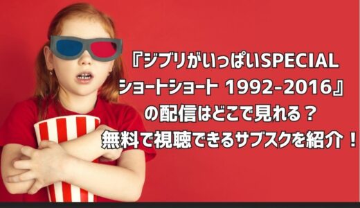 『ジブリがいっぱいSPECIAL ショートショート 1992-2016』の配信はどこで見れる？無料で視聴できるサブスクを紹介！