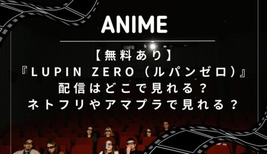【無料あり】『LUPIN ZERO（ルパンゼロ）』配信はどこで見れる？ネトフリやアマプラで見れる？