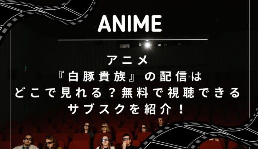 アニメ『白豚貴族』の配信はどこで見れる？無料で視聴できるサブスクを紹介！