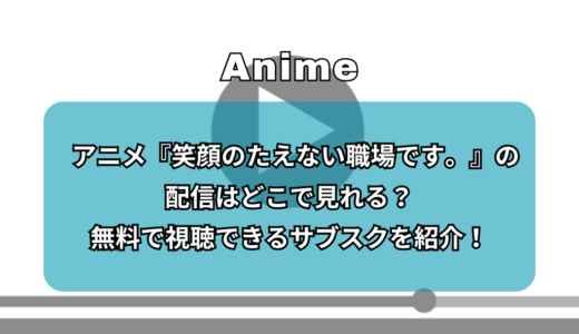アニメ『笑顔のたえない職場です。』の配信はどこで見れる？無料で視聴できるサブスクを紹介！