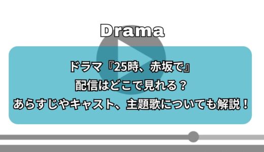 ドラマ『25時、赤坂で』の見逃し配信はどこで見れる？あらすじやキャスト、主題歌についても解説！