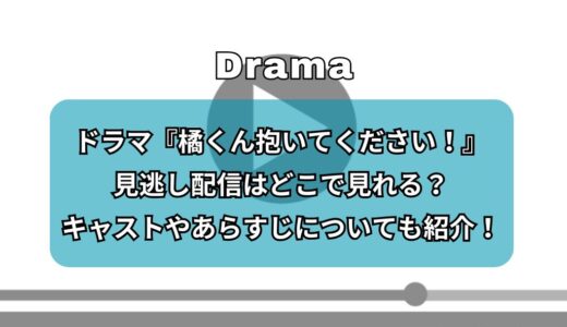 ドラマ『橘くん抱いてください！』見逃し配信はどこで見れる？キャストやあらすじについても紹介！